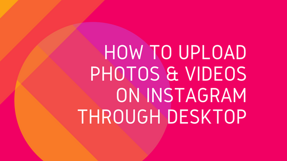 How to upload photos & videos on Instagram through desktop